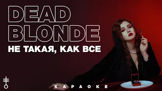 DEAD BLONDE - Не такая, как все (Official Karaoke)