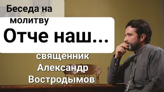 Беседа на молитву "Отче наш...". Священник Александр Востродымов в прямом эфире!