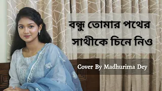 বন্ধু তোমার পথের সাথীকে চিনে নিও || Bondhu Tomar Pother Shathike || Cover ||Madhurima Dey