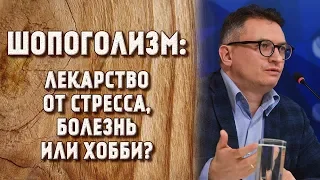 ШОПОГОЛИЗМ: ЛЕКАРСТВО ОТ СТРЕССА, БОЛЕЗНЬ ИЛИ ХОББИ?