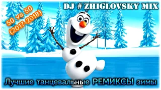 Лучшие танцевальные РЕМИКСЫ зимы 50 vs 50 2017 2018 Mixed by DJ #ZHIGLOVSKY