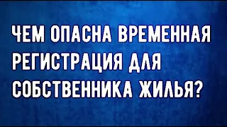 Чем опасна временная регистрация для собственника жилья?