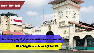 Bản tin 18h: TP.HCM giãn cách xã hội tới 1/8 - Cần mang giấy tờ gì khi qua chốt kiểm dịch vào HN?