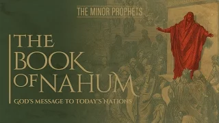 The Minor Prophets - Nahum: God's Message to Today's Nations