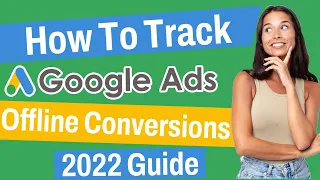 How To Track Offline Conversions | Google Ads 2022 Guide