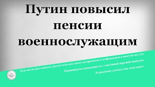 Путин повысил пенсии военнослужащим