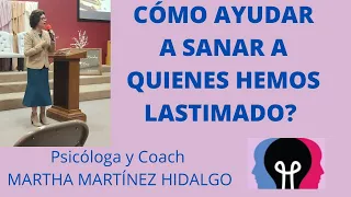 CÓMO AYUDAR A SANAR A QUIENES HEMOS LASTIMADO? Psicologa y Coach Martha Martinez Hidalgo.