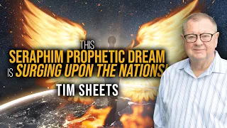 This Seraphim Prophetic Dream Is Surging Upon The Nations! | Tim Sheets