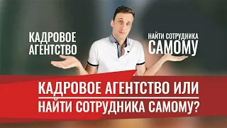 Кадровое агентство или найм напрямую! Как руководителю вести подбор персонала! Рекрутинг бизнес 2020