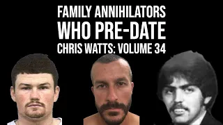 Family Annihilators who Pre date Chris Watts: Volume 34