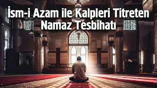 İsm-i Azam ile Kalpleri Titreten Namaz Tesbihatı