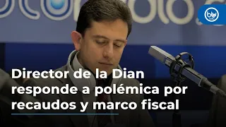 Director de la Dian responde a polémica por recaudos y marco fiscal de media plazo