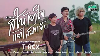 สิให้เอาใจแต่ไสมาเจ็บ - รามิล ต้นแก้ว {COVER BY T-REX}