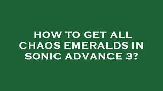 How to get all chaos emeralds in sonic advance 3?