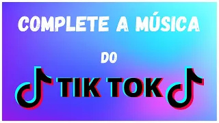 COMPLETE A MÚSICA DO TIK TOK #1