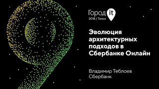 Владимир Теблоев | Город IT 2018 | Эволюция архитектурных подходов в Сбербанке Онлайн