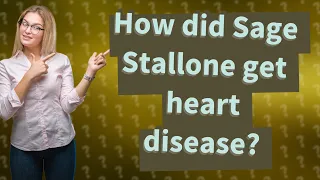 How did Sage Stallone get heart disease?