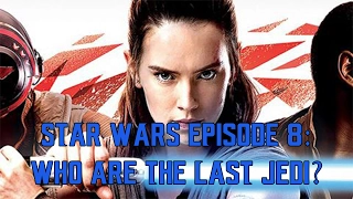 Star Wars Episode 8: Who Are The Last Jedi?