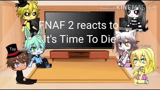 FNAF 2 reacts to Its Time To Die