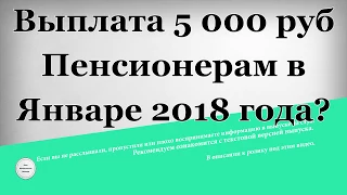 Выплата 5 000 рублей Пенсионерам в Январе 2018 года?