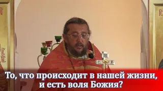 То, что происходит в нашей жизни, и есть воля Божия? Священник Игорь Сильченков