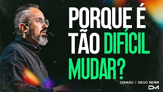 PORQUE É TÃO DIFÍCIL MUDAR? - #DIEGOMENIN | SERMÃO