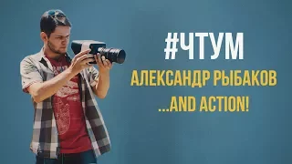 #ЧТУМ Александр Рыбаков (...and Action!)
