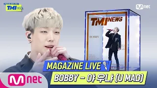 [TMI NEWS] MAGAZINE LIVE｜BOBBY - 야 우냐 (U MAD)