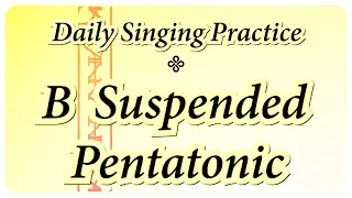 DAILY SINGING PRACTICE - The B Suspended Pentatonic Scale