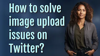How to solve image upload issues on Twitter?