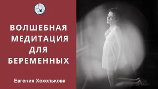 ✦ ВОЛШЕБНАЯ МЕДИТАЦИЯ ДЛЯ БЕРЕМЕННЫХ ✦ Евгения Хохолькова