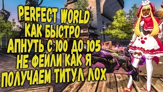 КАК БЫСТРО ПРОКАЧАТЬ С 100 ДО 105 | PERFECT WORLD 2020 | ПОЛУЧАЕМ ТИТУЛ ЛОХ | НЕ ФЕЙЛИ КАК Я!!!