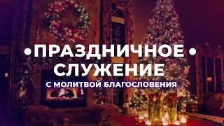 Праздничное служение 30 Декабря с молитвой благословения