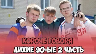 КОРОЧЕ ГОВОРЯ, ЛИХИЕ 90-ЫЕ 2 ЧАСТЬ