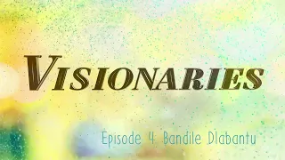 Visionaries - Episode 4: Bandile Dlabantu