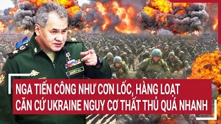 Thời sự quốc tế 3/5: Nga tiến công như cơn lốc, hàng loạt căn cứ Ukraine nguy cơ thất thủ quá nhanh