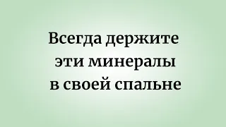 Всегда держите эти минералы в своей спальне.