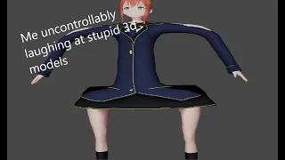 Me uncontrollably laughing and wheezing at stupid 3d Models!