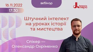 01.12.2022 Відеозапис вебінару Олександра Охріменка "Штучний інтелект на уроках мистецтва й історії"