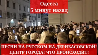 Одесса 5 минут назад. ПЕСНИ НА РУССКОМ НА ДЕРИБАСОВСКОЙ! ЦЕНТР ГОРОДА! ЧТО ПРОИСХОДИТ!