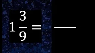 1 3/9 a fraccion impropia, convertir fracciones mixtas a impropia , 1 and 3/9 as a improper fraction