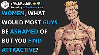 Women, What Would Most Guys Be Ashamed Of But You Find Attractive? (r/AskReddit)