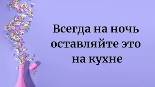 Всегда на ночь оставляйте это на кухне.