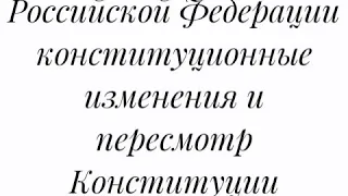 Глава 9 Конституции Российской Федерации Конституционные изменения и пересмотр Конституции России.