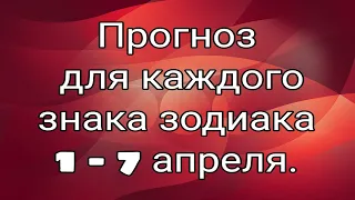 Прогноз 1 - 7 апреля. Для каждого знака зодиака.