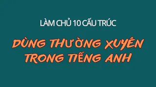 Làm Chủ 10 Cấu Trúc Dùng Thường Xuyên |Ghép Câu Thành Thạo|Mẫu câu  đơn giản sử dụng thường xuyên