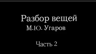 Разбор Вещей М Ю  Угаров Часть 2