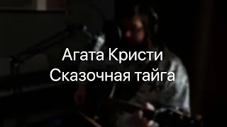 Агата Кристи - Сказочная тайга (Cover)