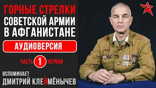 Советские горные стрелки в Афганистане. Вспоминает Дмитрий Клеймёнычев. Аудиоверсия. Первая часть