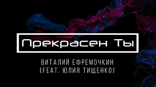 [Виталий Ефремочкин feat. Юлия Тищенко] Прекрасен Ты